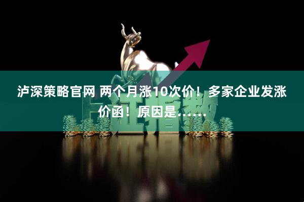 泸深策略官网 两个月涨10次价！多家企业发涨价函！原因是……