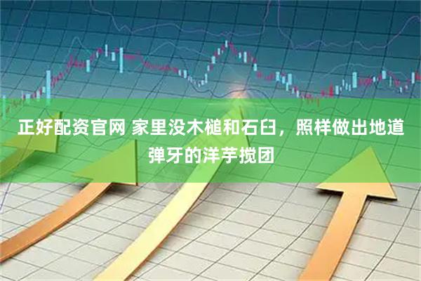 正好配资官网 家里没木槌和石臼，照样做出地道弹牙的洋芋搅团